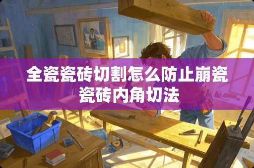全瓷瓷砖切割怎么防止崩瓷 瓷砖内角切法