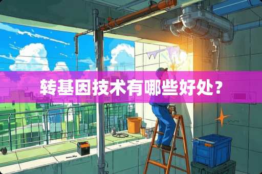 转基因技术有哪些好处？