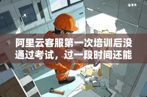 阿里云客服第一次培训后没通过考试，过一段时间还能用此账号报名吗？？？