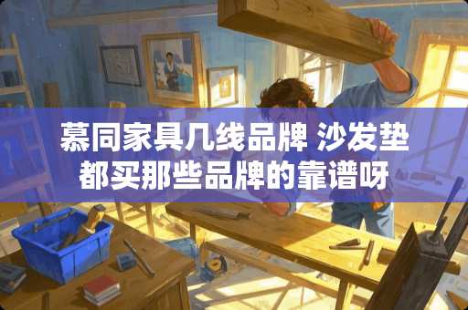 慕同家具几线品牌 沙发垫都买那些品牌的靠谱呀