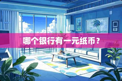 哪个银行有一元纸币？