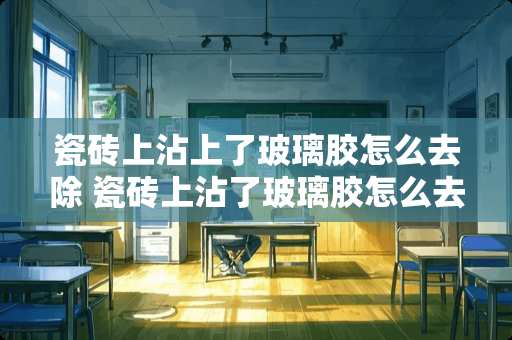 瓷砖上沾上了玻璃胶怎么去除 瓷砖上沾了玻璃胶怎么去除