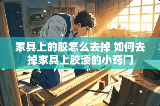 家具上的胶怎么去掉 如何去掉家具上胶渍的小窍门