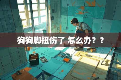 狗狗脚扭伤了 怎么办？？