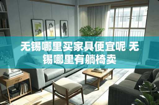 无锡哪里买家具便宜呢 无锡哪里有躺椅卖