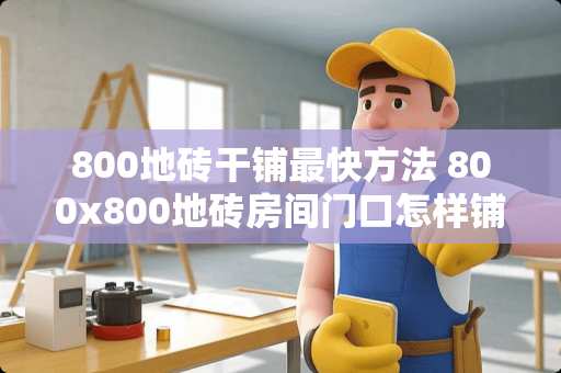 800地砖干铺最快方法 800x800地砖房间门口怎样铺