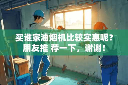 买谁家油烟机比较实惠呢？朋友推 荐一下，谢谢！