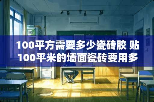 100平方需要多少瓷砖胶 贴100平米的墙面瓷砖要用多少瓷砖胶