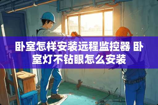 卧室怎样安装远程监控器 卧室灯不钻眼怎么安装