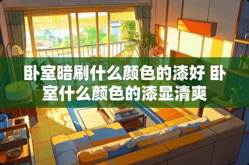 卧室暗刷什么颜色的漆好 卧室什么颜色的漆显清爽