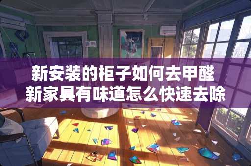 新安装的柜子如何去甲醛 新家具有味道怎么快速去除