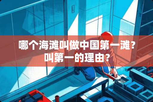 哪个海滩叫做中国第一滩？叫第一的理由？