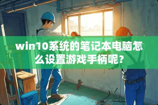 win10系统的笔记本电脑怎么设置游戏手柄呢？