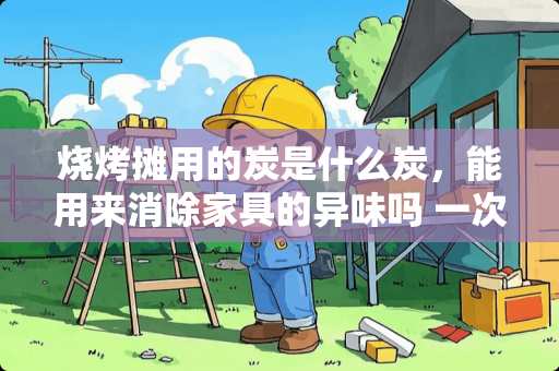 烧烤摊用的炭是什么炭，能用来消除家具的异味吗 一次性烧烤炉属于什么类目