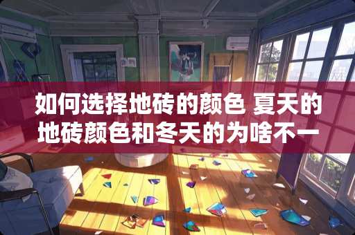 如何选择地砖的颜色 夏天的地砖颜色和冬天的为啥不一样了