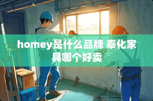 homey是什么品牌 奉化家具哪个好卖