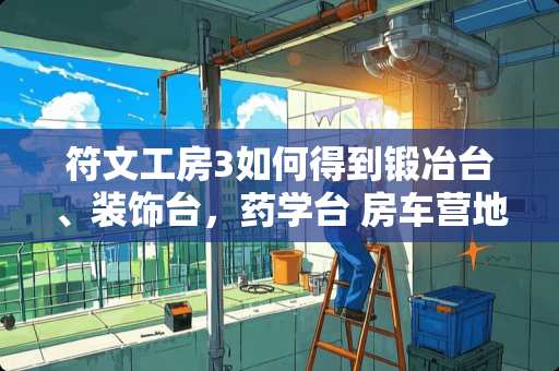 符文工房3如何得到锻冶台、装饰台，药学台 房车营地怎么找