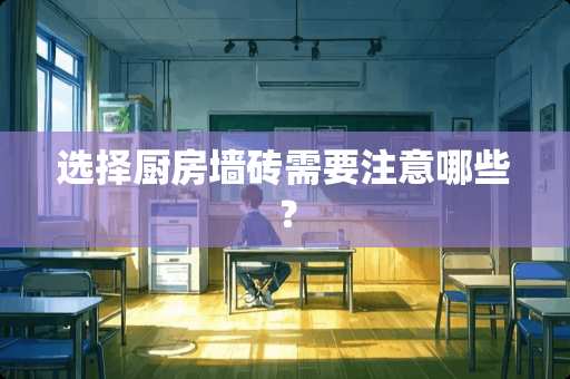 选择厨房墙砖需要注意哪些？