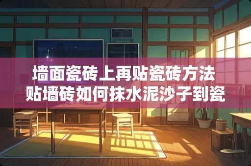 墙面瓷砖上再贴瓷砖方法 贴墙砖如何抹水泥沙子到瓷砖上