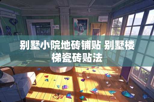 别墅小院地砖铺贴 别墅楼梯瓷砖贴法