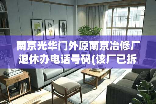 南京光华门外原南京冶修厂退休办电话号码(该厂已拆销了)