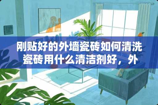刚贴好的外墙瓷砖如何清洗 瓷砖用什么清洁剂好，外墙瓷砖如何清洗