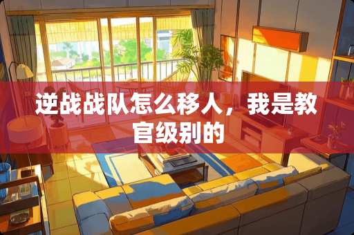 逆战战队怎么移人，我是教官级别的