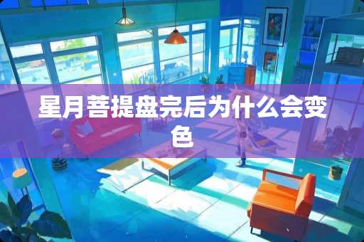 星月**盘完后为什么会变色
