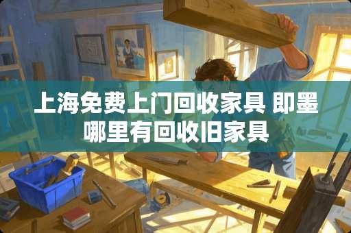 上海免费上门回收家具 即墨哪里有回收旧家具