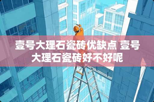 壹号大理石瓷砖优缺点 壹号大理石瓷砖好不好呢