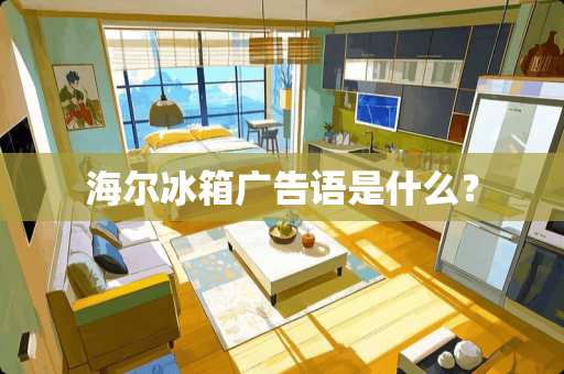 海尔冰箱广告语是什么？