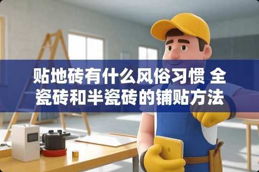 贴地砖有什么风俗习惯 全瓷砖和半瓷砖的铺贴方法