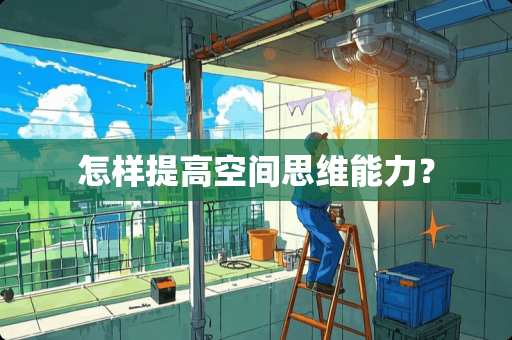 怎样提高空间思维能力？