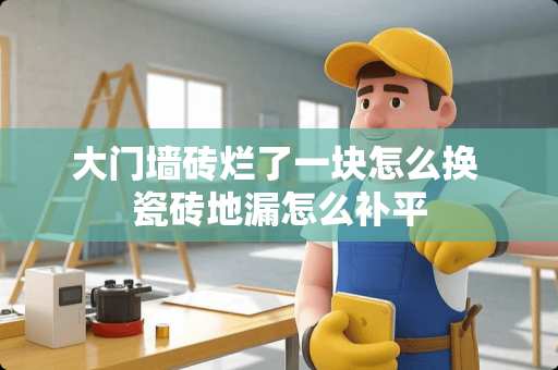 大门墙砖烂了一块怎么换 瓷砖地漏怎么补平