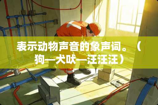 表示动物声音的象声词。（狗—犬吠—汪汪汪）