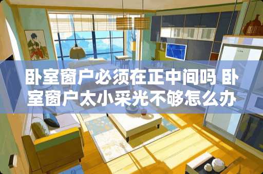 卧室窗户必须在正中间吗 卧室窗户太小采光不够怎么办