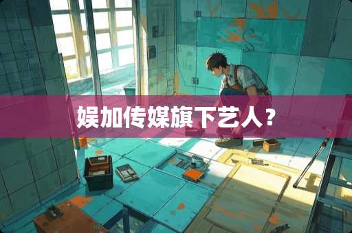 娱加传媒旗下艺人？