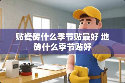 贴瓷砖什么季节贴最好 地砖什么季节贴好