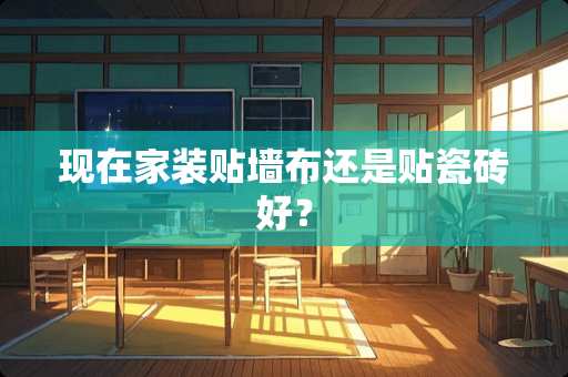 现在家装贴墙布还是贴瓷砖好？