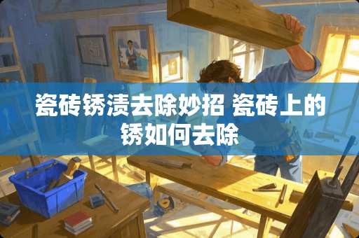 瓷砖锈渍去除妙招 瓷砖上的锈如何去除