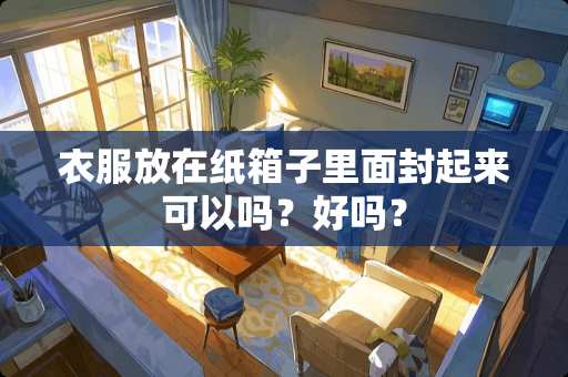 衣服放在纸箱子里面封起来可以吗？好吗？