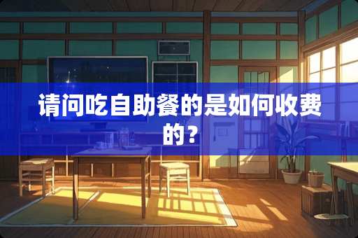 请问吃自助餐的是如何收费的？