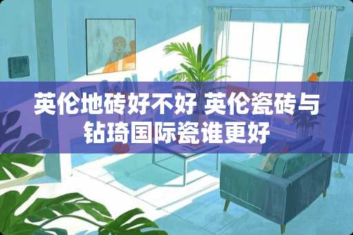 英伦地砖好不好 英伦瓷砖与钻琦国际瓷谁更好