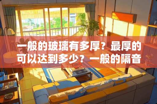 一般的玻璃有多厚？最厚的可以达到多少？一般的隔音玻璃呢？