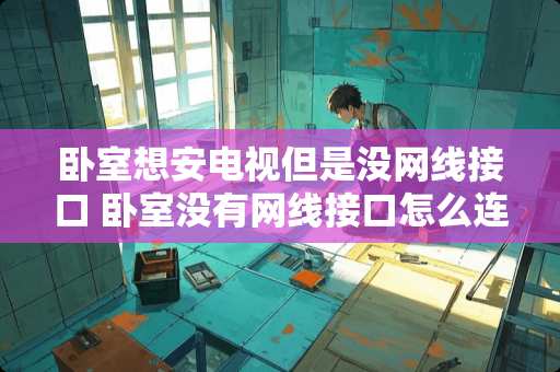 卧室想安电视但是没网线接口 卧室没有网线接口怎么连接wifi