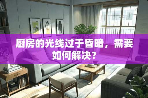 厨房的光线过于昏暗，需要如何解决？
