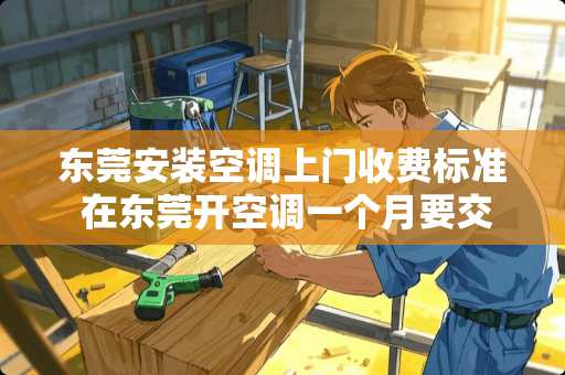 东莞安装空调上门收费标准 在东莞开空调一个月要交多少电费