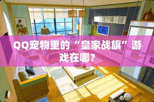 QQ宠物里的“皇家战旗”游戏在哪？