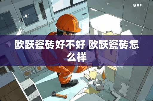 欧跃瓷砖好不好 欧跃瓷砖怎么样