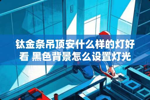 钛金条吊顶安什么样的灯好看 黑色背景怎么设置灯光